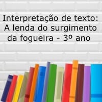 Interpretação do texto: A lenda do surgimento da fogueira - 3º ano