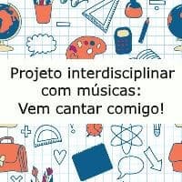 Projeto interdisciplinar com músicas: Vem cantar comigo!