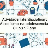 Atividade Interdisciplinar: Alcoolismo na adolescência - 8º ou 9º ano