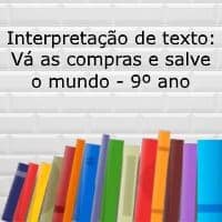 Atividade de interpretação de texto: Vá as compras e salve o mundo - 9º ano