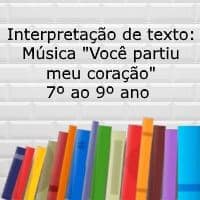 Interpretação de texto: Música "Você partiu meu coração" - 7º ao 9º ano
