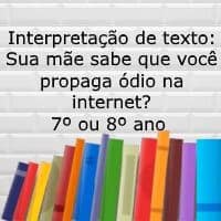 Interpretação do texto: Sua mãe sabe que você propaga ódio na internet?- 7º ou 8º ano